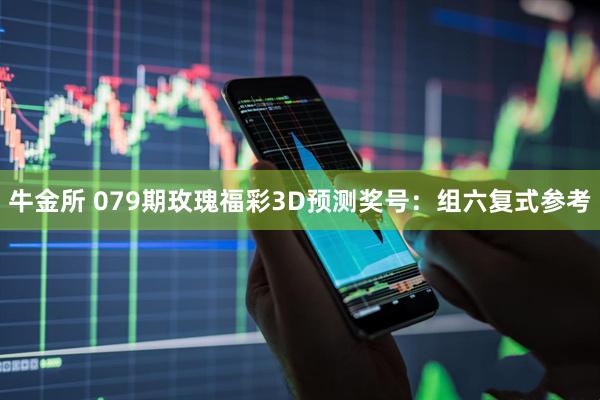 牛金所 079期玫瑰福彩3D预测奖号：组六复式参考