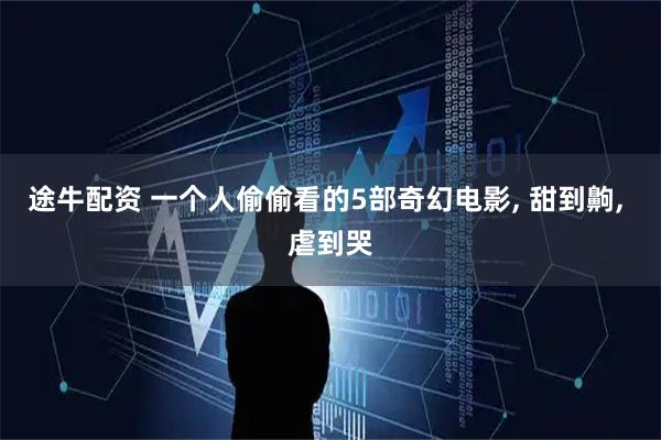 途牛配资 一个人偷偷看的5部奇幻电影, 甜到齁, 虐到哭