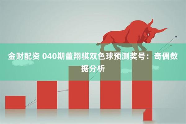 金财配资 040期董翔骐双色球预测奖号：奇偶数据分析
