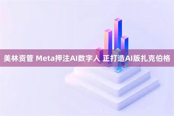 美林资管 Meta押注AI数字人 正打造AI版扎克伯格